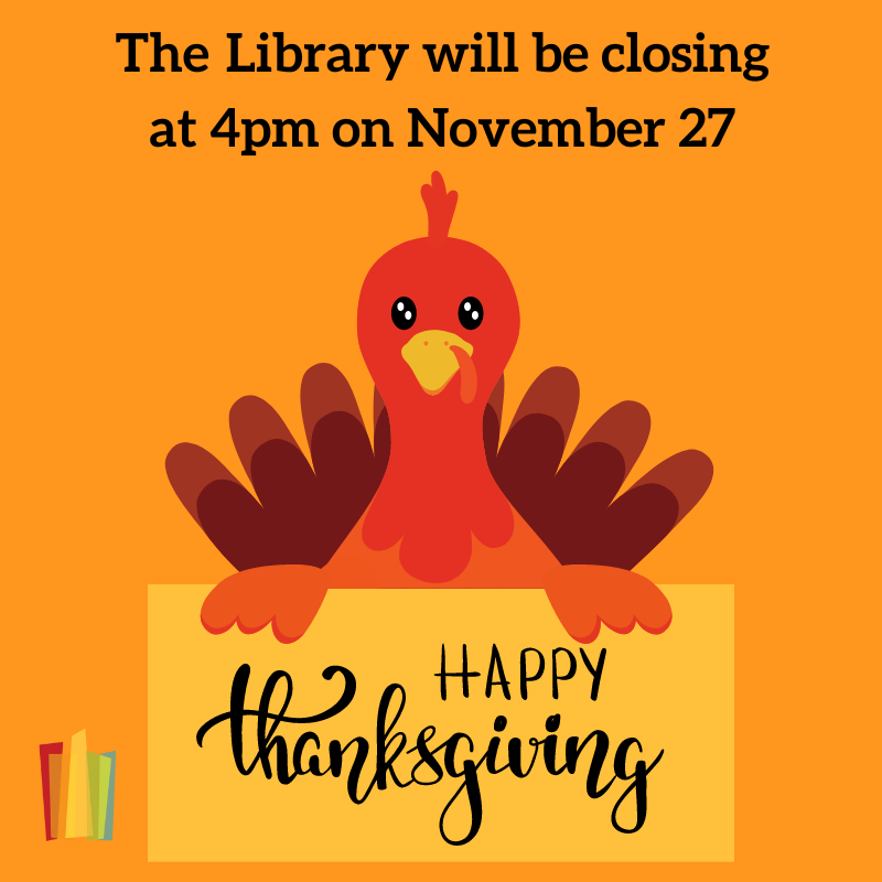 Orange Background. Text in black: The Library will be closing at 4pm on November 27. Image of a cartoon Turkey holding a yellow sign that says Happy Thanksgiving