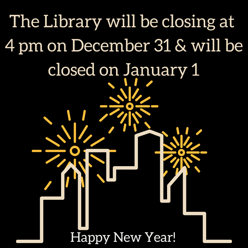 The Library will be closing at 4 pm on December 31 & will be closed on January 1 Happy New Year!