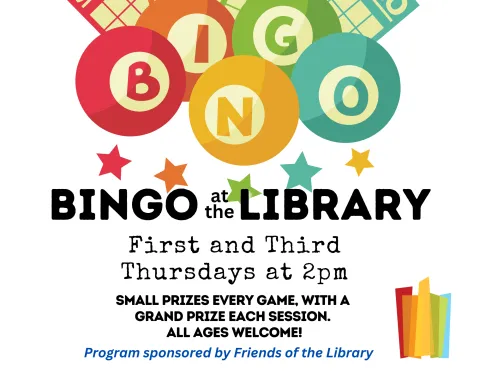 Colorful balls spell out BINGO with stars below them. Text: BINGO at the LIBRARY First and Third Thursdays at 2pm Small prizes every game, eith a grand prize each session. All ages welcome! Program sponsored by Friends of the Library