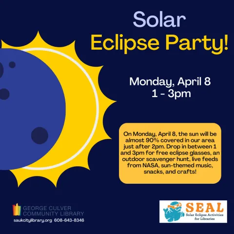 Solar Eclipse Party! Monday, April 8 1-3pm. Dark blue background image of the moon covering the sun. Logos for SEAL and George Culver Community Library