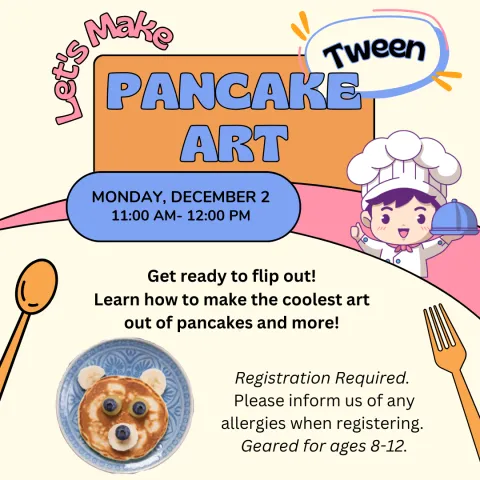 Image of a chef with a covered plate, a spoon a fork, and a pancake on a plate. Text: Let's Make Pancake Art Tween Monday, December 2 11:00 AM-12:00 PM Get ready to flip out! Come learn how to make the coolest art out of pancakes and other foods! Registration Required. Please inform us of any allergies when registering. Geared for ages 8-12.