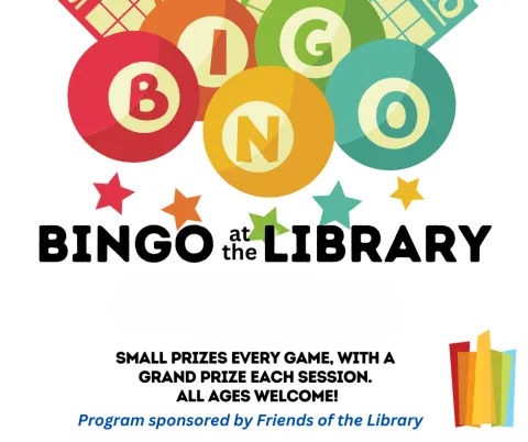 BINGO at the Library Small prizes every game, with a grand prize each session. All ages welcome! Program sponsored by Friends of the Library