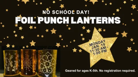 image of tin punch lanterns and gold stars. Text: No School Day! Foil Punch Lanterns Monday Jan. 19 11:30 AM- 1:00 PM Geared for ages K-5th. No registration required.